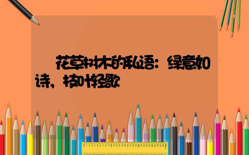  花草树木的私语：绿意如诗，枝叶轻歌